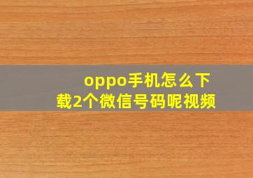 oppo手机怎么下载2个微信号码呢视频