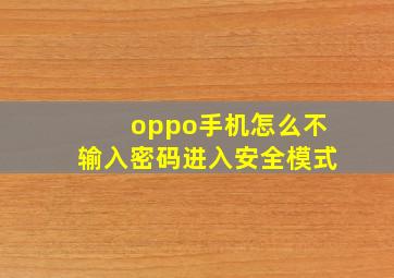 oppo手机怎么不输入密码进入安全模式