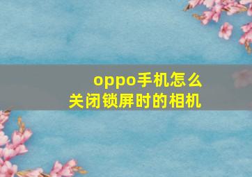 oppo手机怎么关闭锁屏时的相机