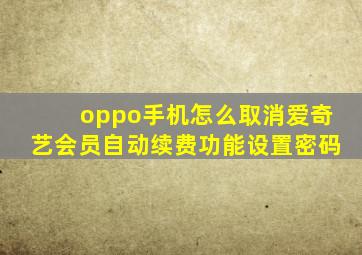 oppo手机怎么取消爱奇艺会员自动续费功能设置密码