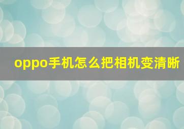 oppo手机怎么把相机变清晰