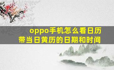 oppo手机怎么看日历带当日黄历的日期和时间