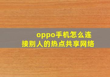 oppo手机怎么连接别人的热点共享网络