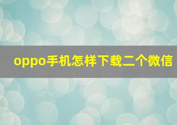 oppo手机怎样下载二个微信