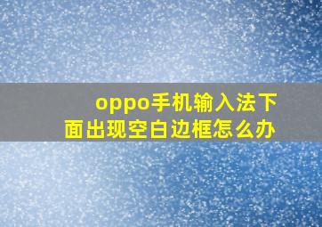 oppo手机输入法下面出现空白边框怎么办