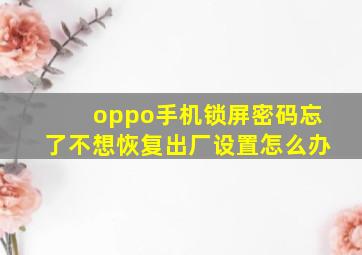 oppo手机锁屏密码忘了不想恢复出厂设置怎么办