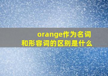 orange作为名词和形容词的区别是什么