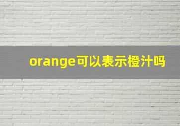 orange可以表示橙汁吗