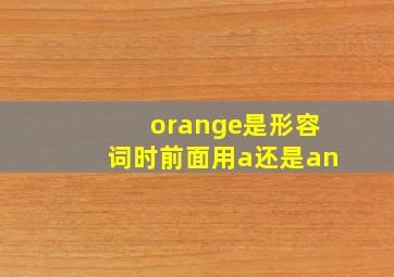 orange是形容词时前面用a还是an