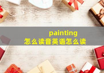 painting怎么读音英语怎么读