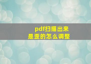 pdf扫描出来是歪的怎么调整