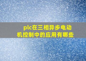 plc在三相异步电动机控制中的应用有哪些