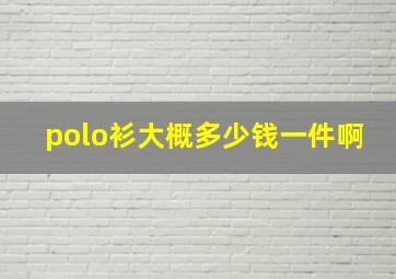 polo衫大概多少钱一件啊