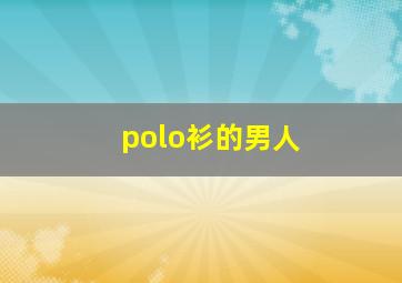 polo衫的男人