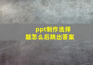 ppt制作选择题怎么后跳出答案