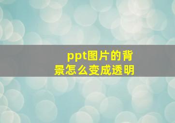 ppt图片的背景怎么变成透明