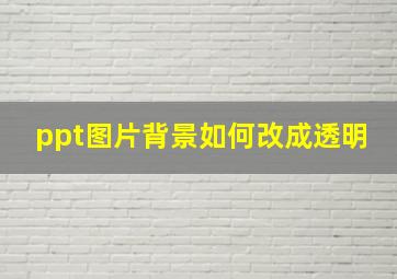 ppt图片背景如何改成透明