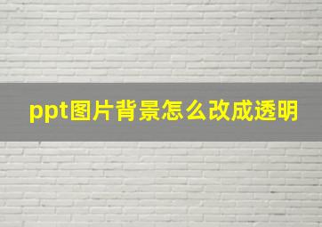 ppt图片背景怎么改成透明