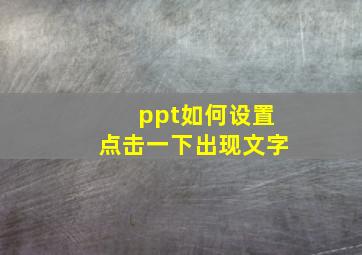 ppt如何设置点击一下出现文字