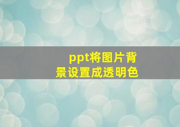 ppt将图片背景设置成透明色