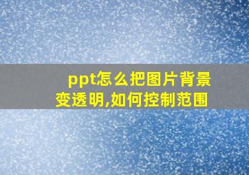 ppt怎么把图片背景变透明,如何控制范围