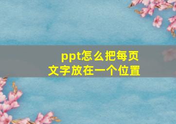 ppt怎么把每页文字放在一个位置