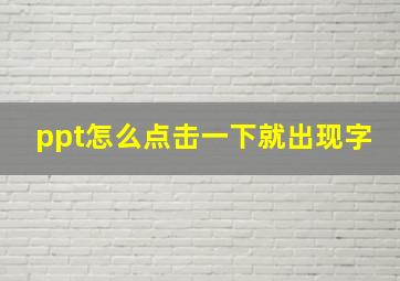 ppt怎么点击一下就出现字