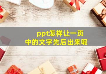 ppt怎样让一页中的文字先后出来呢