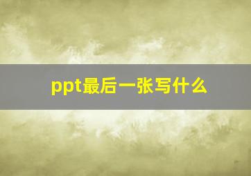 ppt最后一张写什么