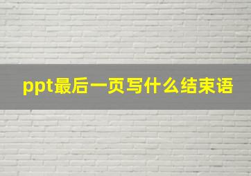 ppt最后一页写什么结束语