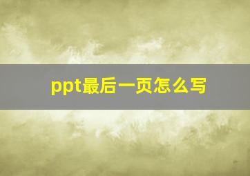 ppt最后一页怎么写