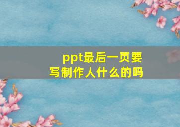 ppt最后一页要写制作人什么的吗