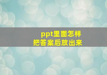 ppt里面怎样把答案后放出来