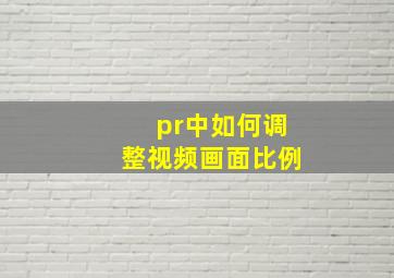 pr中如何调整视频画面比例