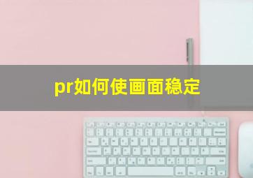 pr如何使画面稳定