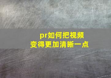 pr如何把视频变得更加清晰一点