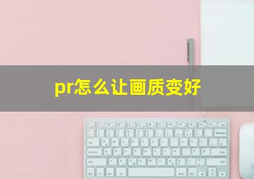 pr怎么让画质变好