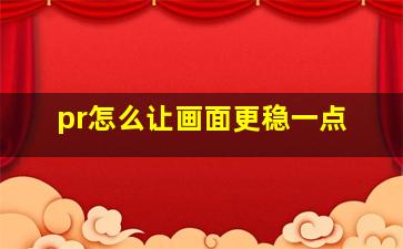 pr怎么让画面更稳一点