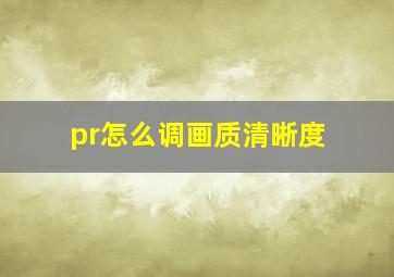 pr怎么调画质清晰度