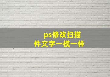 ps修改扫描件文字一模一样