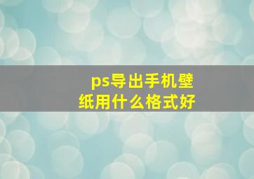 ps导出手机壁纸用什么格式好