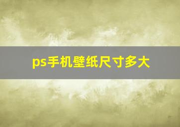 ps手机壁纸尺寸多大