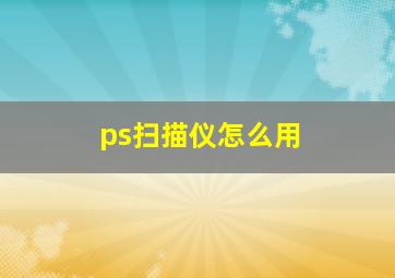 ps扫描仪怎么用