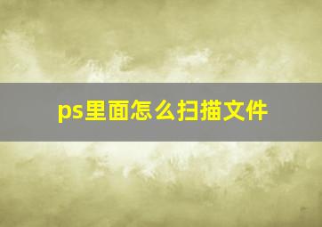 ps里面怎么扫描文件