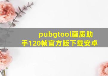 pubgtool画质助手120帧官方版下载安卓