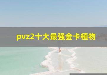 pvz2十大最强金卡植物