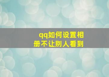 qq如何设置相册不让别人看到