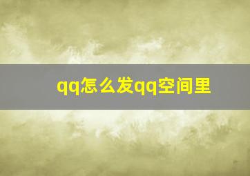 qq怎么发qq空间里