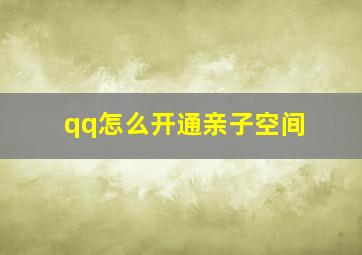 qq怎么开通亲子空间