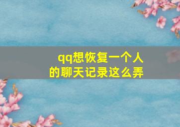 qq想恢复一个人的聊天记录这么弄